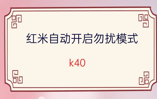 红米自动开启勿扰模式 k40 勿扰模式只有一个时段吗？